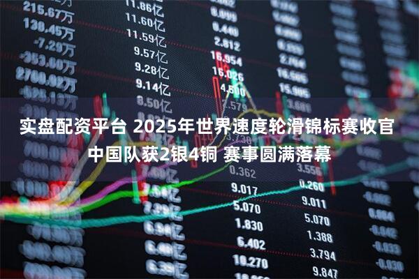 实盘配资平台 2025年世界速度轮滑锦标赛收官 中国队获2银4铜 赛事圆满落幕