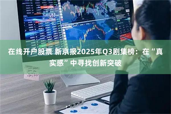 在线开户股票 新京报2025年Q3剧集榜：在“真实感”中寻找创新突破