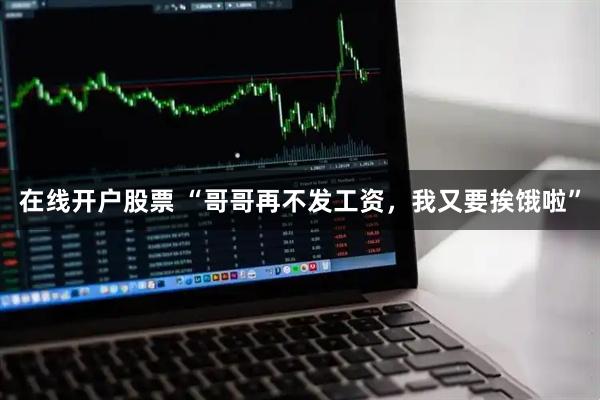 在线开户股票 “哥哥再不发工资，我又要挨饿啦”