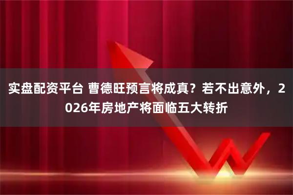 实盘配资平台 曹德旺预言将成真？若不出意外，2026年房地产将面临五大转折