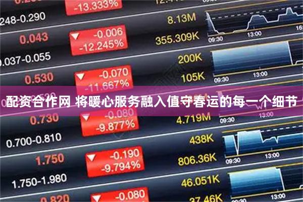 配资合作网 将暖心服务融入值守春运的每一个细节