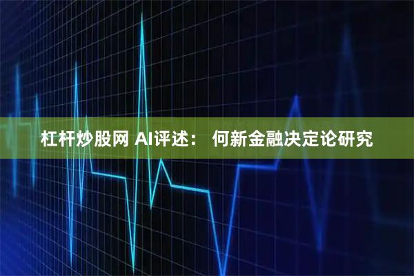 杠杆炒股网 AI评述： 何新金融决定论研究