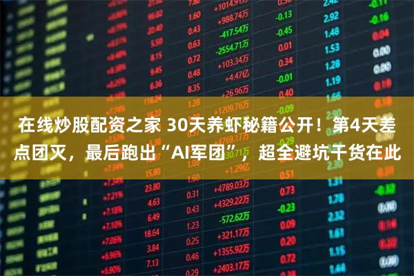 在线炒股配资之家 30天养虾秘籍公开！第4天差点团灭，最后跑出“AI军团”，超全避坑干货在此